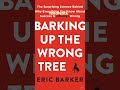 Barking Up the Wrong Tree The Surprising Science Behind Why Everything You Know