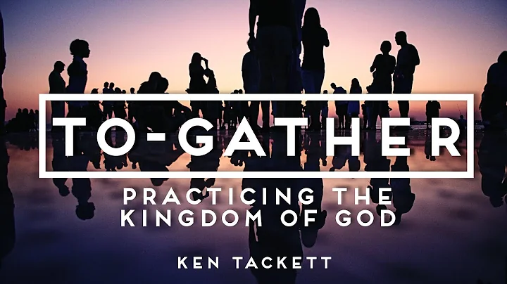 TO-GATHER: Practicing The Kingdom of God - Ken Tac...