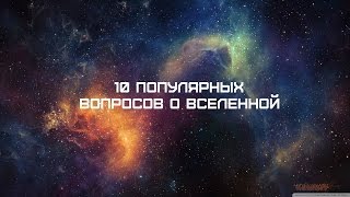 10 ПОПУЛЯРНЫХ ВОПРОСОВ О ВСЕЛЕННОЙ