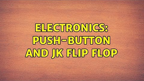 Electronics: Push-button and Jk flip flop (2 Solutions!!)