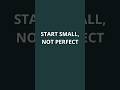 Start Small, Not Perfect