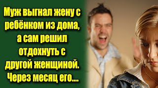 Муж выгнал жену с ребёнком из дома, а сам решил отдохнуть с другой женщиной. Через месяц его....