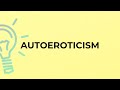 What is the meaning of the word AUTOEROTICISM?