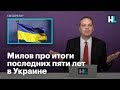 Милов про итоги последних пяти лет в Украине