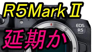 R5MarkⅡ  発表延期か・・・