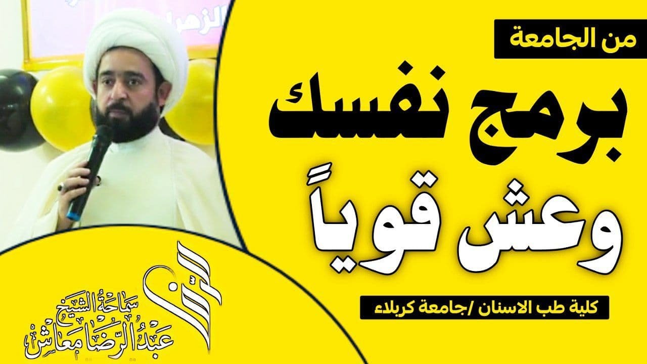 من الجامعة : برمج نفسك وعش قوياً /  الشيخ عبدالرضا معاش / كلية طب الاسنان /  جامعة كربلاء