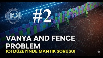 #2 - IOI (Uluslar Arası Bilişim Olimpiyatları) Düzeyinde Mantık Sorusu! | Vanya and Fence Açıklamalı