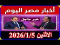اخبار مصر اليوم الاثنين 2026/1/5 الايجار القديم غرق وفيضانات طقس شديد تعديل قانون المعاشات