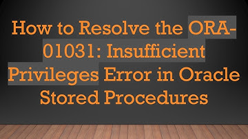 How to Resolve the ORA-01031: Insufficient Privileges Error in Oracle Stored Procedures