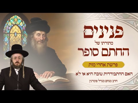 הרב מנחם מנדל פומרנץ | פניני החתם סופר - פרשת אחרי מות • האם ההתבודדות טובה היא או לא •