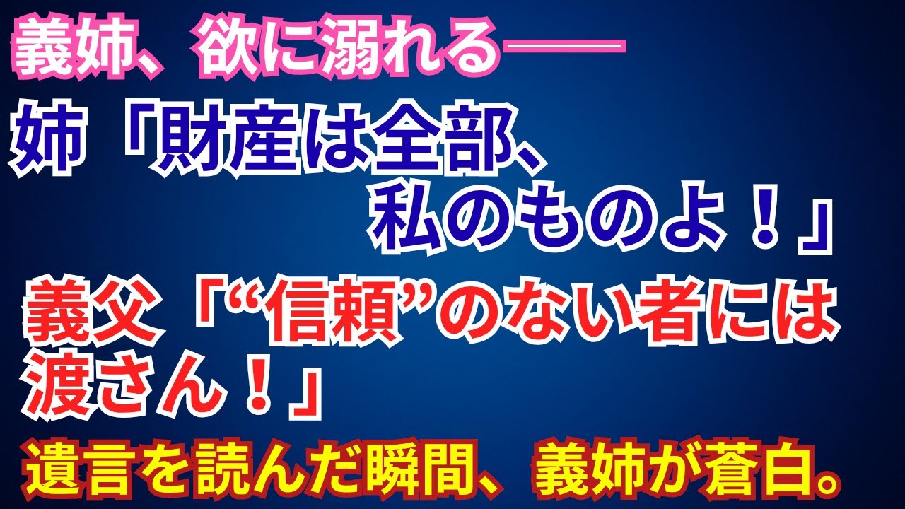 【スカッとする話】義姉、欲に溺れる—。 姉→「財産は全部、私のものよ！」 義父→「“信頼”のない者には渡さん！」 遺言を読んだ瞬間、義姉が蒼白。
