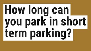 How long can you park in short term parking?