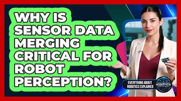 Why Is Sensor Data Merging Critical For Robot Perception?