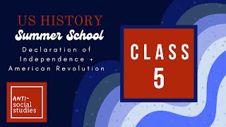 US History Summer School Class 5: Declaration of Independence + American Revolution