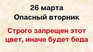 26 марта - Опасный вторник. Строго запрещен этот цвет, иначе придёт беда.