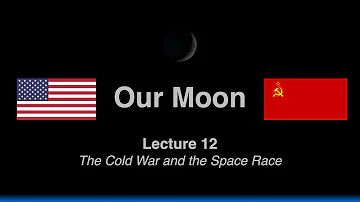 Lecture 12: The Cold War and the Space Race (Our Moon Course)