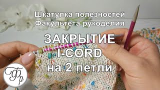 Закрытие петель методом I-Cord на 2 петли. Как оформить край изделия.