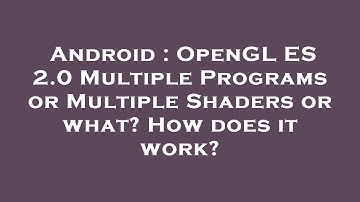 Android : OpenGL ES 2.0 Multiple Programs or Multiple Shaders or what? How does it work?