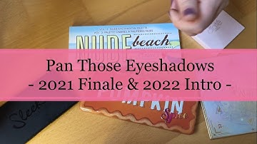 Pan Those Eyeshadows - 2021 FINALE & 2022 INTRO