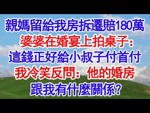 親媽留給我房拆遷 賠了180萬婆婆在婚宴上拍桌子：這錢正好給小叔子付首付我冷笑反問：他的婚房跟我有什麼關係？6#人生感悟 #情感#為人處世#小說#家庭#倫理故事