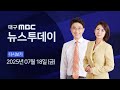 2025 07 18 금 대구MBC 뉴스투데이 2025 07 18 금 대구MBC 뉴스투데이