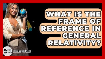 What Is The Frame Of Reference In General Relativity? - Physics Frontier