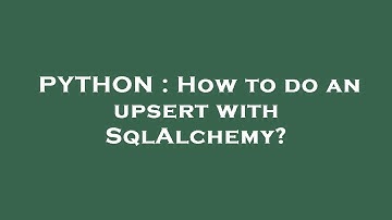 PYTHON : How to do an upsert with SqlAlchemy?