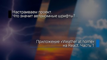 Приложение "Weather at home" на React #1. Настраиваем проект. Что такое автономные шрифты?