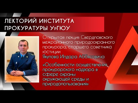 Лекция И.А.Якупова "Особенности осуществления надзора в сфере охраны окр.среды и природопользования"