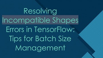 Resolving Incompatible Shapes Errors in TensorFlow: Tips for Batch Size Management