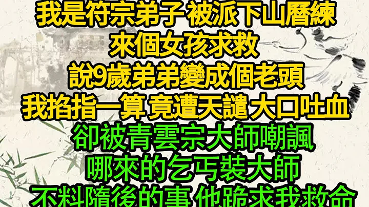 我是符宗弟子 被派下山曆練，來個女孩求救 說9歲弟弟變成個老頭，我掐指一算 竟遭天譴 大口吐血，卻被青雲宗大師嘲諷哪來的乞丐裝大師，不料隨後的事 他跪求我救命 - 天天要聞