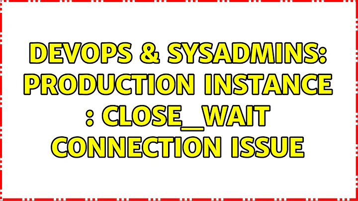 DevOps & SysAdmins: Production Instance : CLOSE_WAIT Connection Issue (3 Solutions!!)