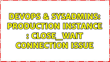 DevOps & SysAdmins: Production Instance : CLOSE_WAIT Connection Issue (3 Solutions!!)