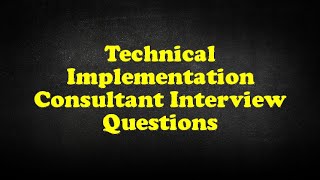 Technical Implementation Consultant Interview Questions