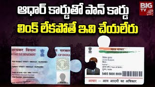 Aadhar Card Pan Card Link : ఆధార్ కార్డు తో పాన్ కార్డు లింక్ లేకపోతే ఇవి చేయలేరు | BIG TV Live