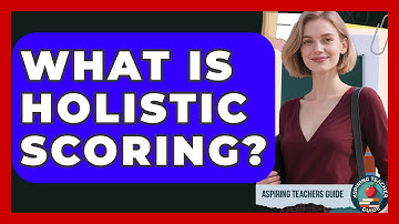 What Is Holistic Scoring? - Aspiring Teacher Guide