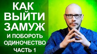 Как выйти замуж? Как побороть одиночество? Часть 1