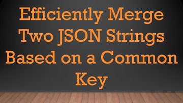 Efficiently Merge Two JSON Strings Based on a Common Key