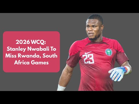 2026 WCQ SUPER EAGLES STANLEY NWABALI TO MISS RWANDA SOUTH AFRICA GAMES 