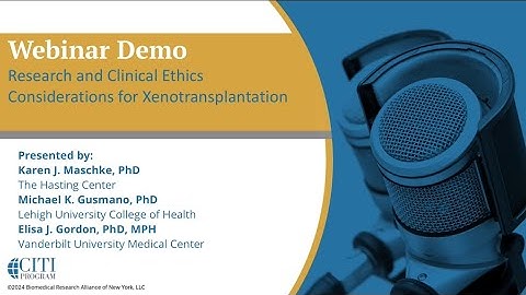 CITI Program Webinar Demo - Research and Clinical Ethics Considerations for Xenotransplantation