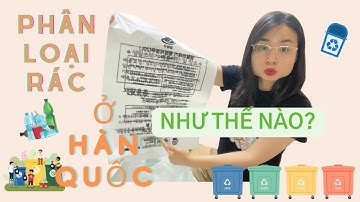 [ĂNG Ở HÀN QUỐC - DU HỌC HÀN QUỐC] CÁCH PHÂN LOẠI RÁC Ở HÀN QUỐC