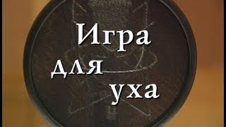 ИГРА ДЛЯ УХА. Документальный фильм (2007). ИГРА ДЛЯ УХА. Документальный фильм (2007).