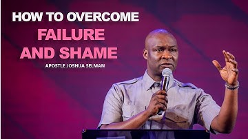 HOW TO OVERCOME FAILURE AND SHAME - APOSTLE JOSHUA SELMAN