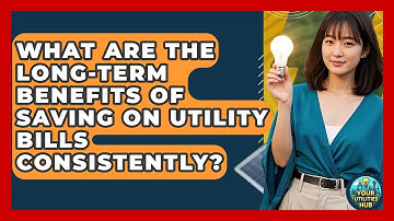What Are the Long-Term Benefits of Saving on Utility Bills Consistently? - Your Utilities Hub