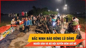 Bắc Ninh căng mình trong đêm giữ đê giữa lũ dữ | Thời sự
