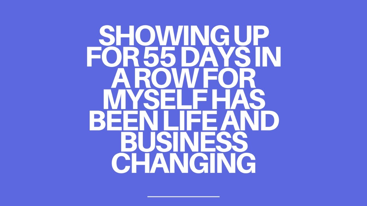 Showing up for 55 days in a row for myself has been life and business