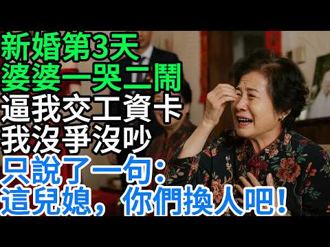 新婚第3天，婆婆一哭二鬧逼我交工資卡，我沒爭沒吵，只說了一句：這兒媳，你們換人吧！#情感故事 #講故事 #幸福生活 #深夜故事