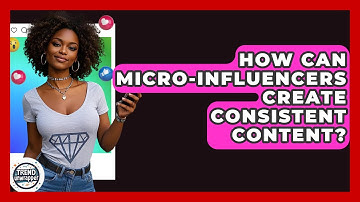 How Can Micro-influencers Create Consistent Content? - Trend Unwrapper