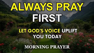 Always Pray First | Let GOD’s Voice Uplift You Today | Most Powerful Devotional Morning Prayer