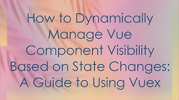 How to Dynamically Manage Vue Component Visibility Based on State Changes: A Guide to Using Vuex